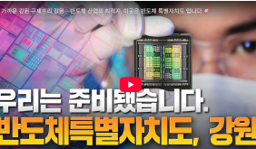 가까운 강원·규제프리 강원··· 반도체 산업의 최적지, 이곳은 반도체 특별자치도 입니다